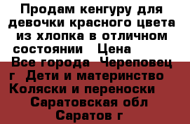 Продам кенгуру для девочки красного цвета из хлопка в отличном состоянии › Цена ­ 500 - Все города, Череповец г. Дети и материнство » Коляски и переноски   . Саратовская обл.,Саратов г.